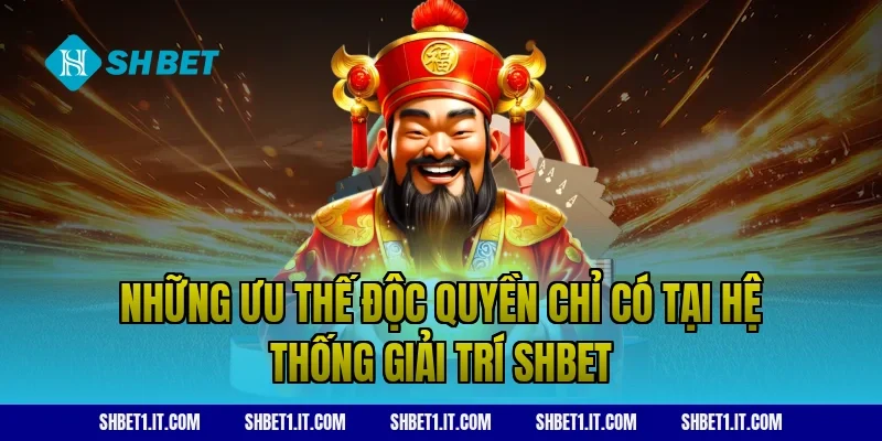 Những ưu thế độc quyền chỉ có tại hệ thống giải trí SHBET